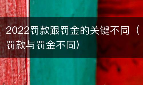 2022罚款跟罚金的关键不同（罚款与罚金不同）