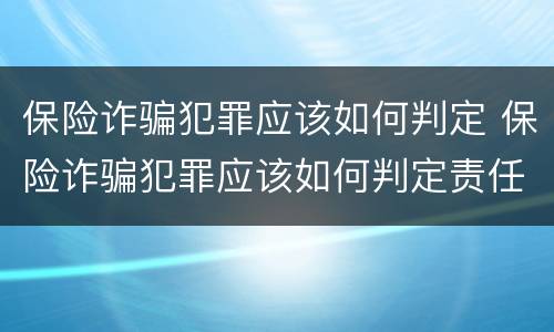 保险诈骗犯罪应该如何判定 保险诈骗犯罪应该如何判定责任