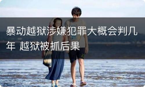暴动越狱涉嫌犯罪大概会判几年 越狱被抓后果