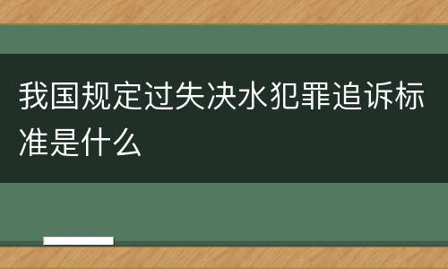 我国规定过失决水犯罪追诉标准是什么