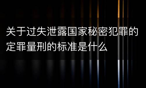 关于过失泄露国家秘密犯罪的定罪量刑的标准是什么