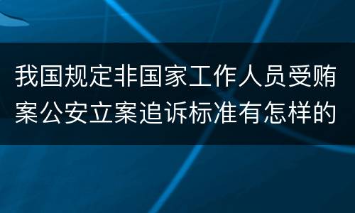 我国规定非国家工作人员受贿案公安立案追诉标准有怎样的规定