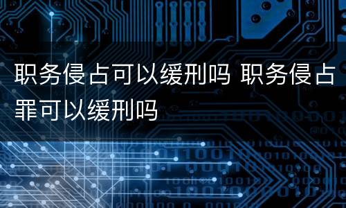 职务侵占可以缓刑吗 职务侵占罪可以缓刑吗