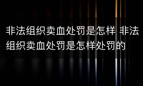 非法组织卖血处罚是怎样 非法组织卖血处罚是怎样处罚的