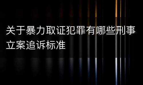 关于暴力取证犯罪有哪些刑事立案追诉标准