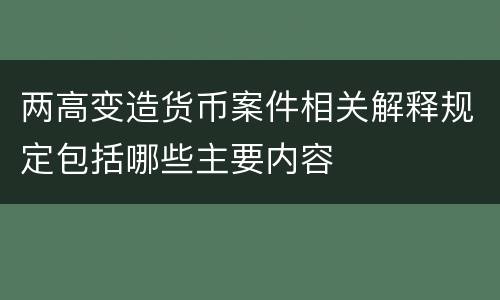 两高变造货币案件相关解释规定包括哪些主要内容