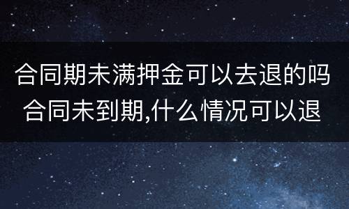 合同期未满押金可以去退的吗 合同未到期,什么情况可以退押金