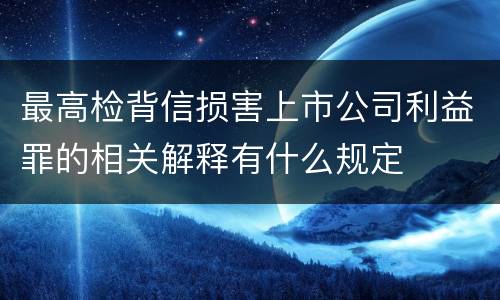 最高检背信损害上市公司利益罪的相关解释有什么规定