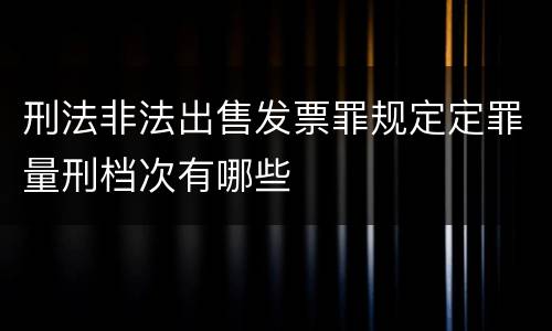 刑法非法出售发票罪规定定罪量刑档次有哪些