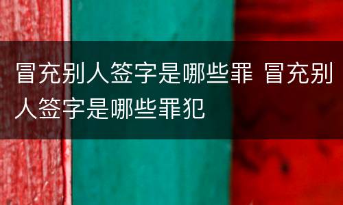 冒充别人签字是哪些罪 冒充别人签字是哪些罪犯