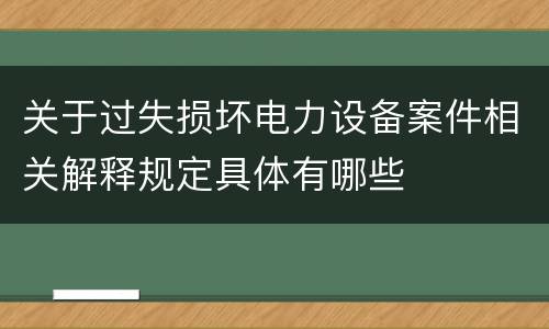 关于过失损坏电力设备案件相关解释规定具体有哪些