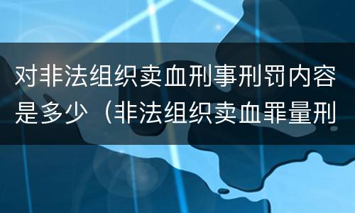 对非法组织卖血刑事刑罚内容是多少（非法组织卖血罪量刑标准）