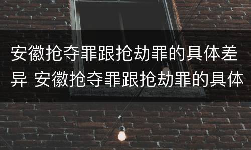 安徽抢夺罪跟抢劫罪的具体差异 安徽抢夺罪跟抢劫罪的具体差异有哪些