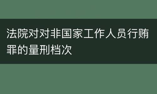 法院对对非国家工作人员行贿罪的量刑档次