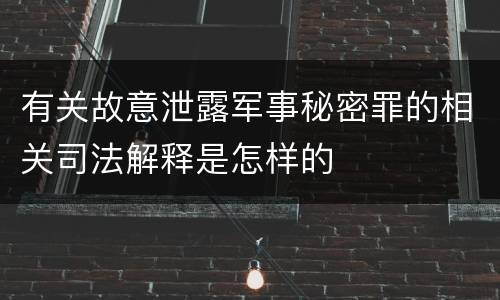 有关故意泄露军事秘密罪的相关司法解释是怎样的