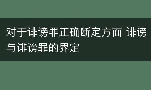 对于诽谤罪正确断定方面 诽谤与诽谤罪的界定