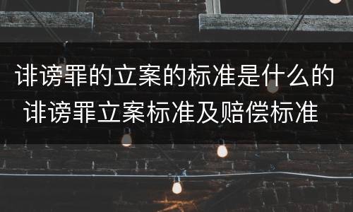 诽谤罪的立案的标准是什么的 诽谤罪立案标准及赔偿标准