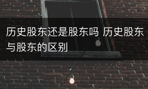 历史股东还是股东吗 历史股东与股东的区别