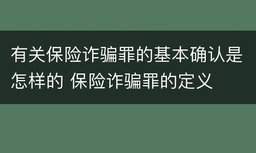 有关保险诈骗罪的基本确认是怎样的 保险诈骗罪的定义