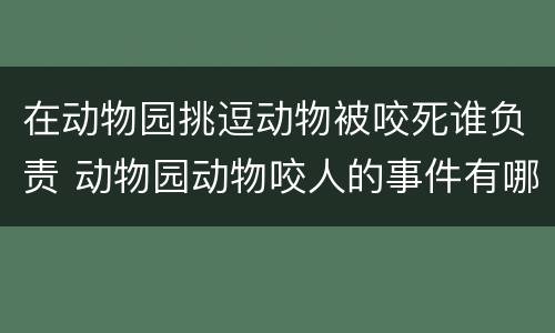 在动物园挑逗动物被咬死谁负责 动物园动物咬人的事件有哪些