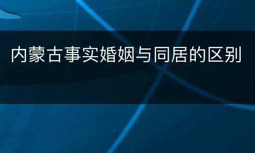内蒙古事实婚姻与同居的区别