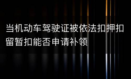 当机动车驾驶证被依法扣押扣留暂扣能否申请补领