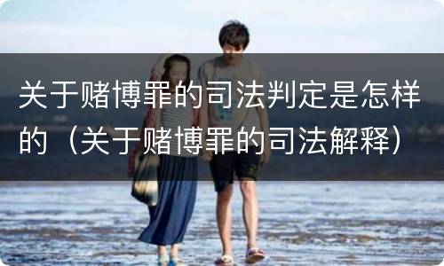 关于赌博罪的司法判定是怎样的（关于赌博罪的司法解释）