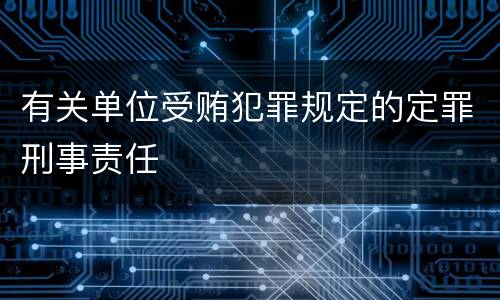 有关单位受贿犯罪规定的定罪刑事责任