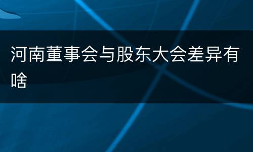 河南董事会与股东大会差异有啥