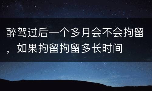 醉驾过后一个多月会不会拘留，如果拘留拘留多长时间