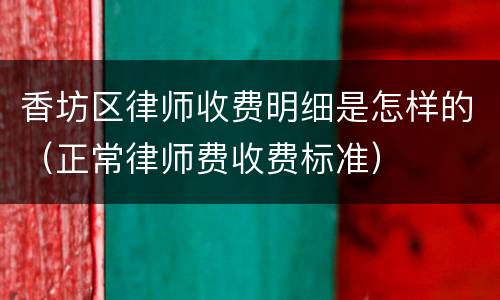 香坊区律师收费明细是怎样的（正常律师费收费标准）