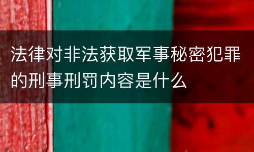法律对非法获取军事秘密犯罪的刑事刑罚内容是什么