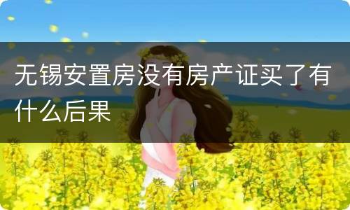 无锡安置房没有房产证买了有什么后果