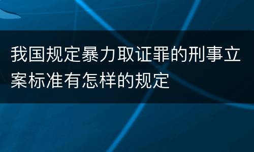 我国规定暴力取证罪的刑事立案标准有怎样的规定