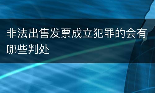 非法出售发票成立犯罪的会有哪些判处