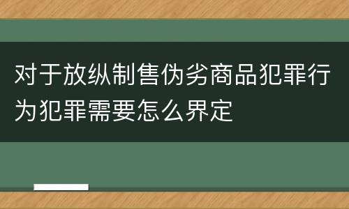 对于放纵制售伪劣商品犯罪行为犯罪需要怎么界定