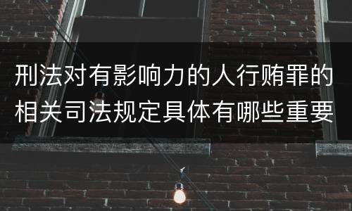 刑法对有影响力的人行贿罪的相关司法规定具体有哪些重要内容