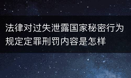法律对过失泄露国家秘密行为规定定罪刑罚内容是怎样