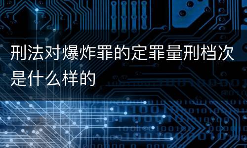 刑法对爆炸罪的定罪量刑档次是什么样的