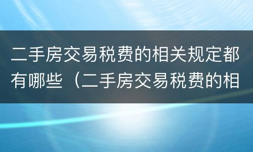 二手房交易税费的相关规定都有哪些（二手房交易税费的相关规定都有哪些呢）