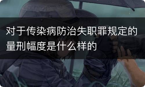 对于传染病防治失职罪规定的量刑幅度是什么样的