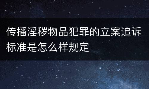 传播淫秽物品犯罪的立案追诉标准是怎么样规定