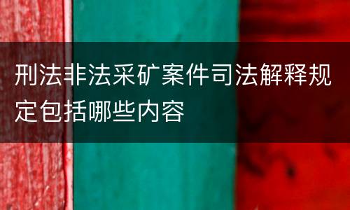刑法非法采矿案件司法解释规定包括哪些内容