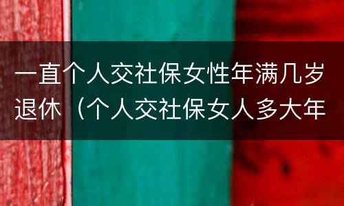 一直个人交社保女性年满几岁退休(个人交社保女人多大年龄退休)