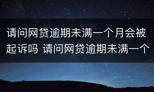 请问网贷逾期未满一个月会被起诉吗 请问网贷逾期未满一个月会被起诉吗怎么办