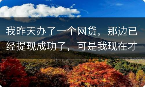我昨天办了一个网贷，那边已经提现成功了，可是我现在才发现发卡号输错了，现在我应该