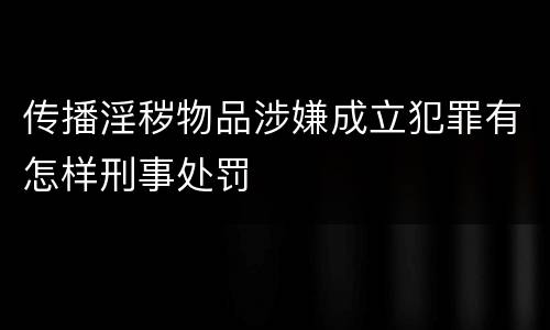 传播淫秽物品涉嫌成立犯罪有怎样刑事处罚