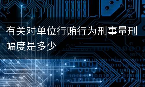 有关对单位行贿行为刑事量刑幅度是多少