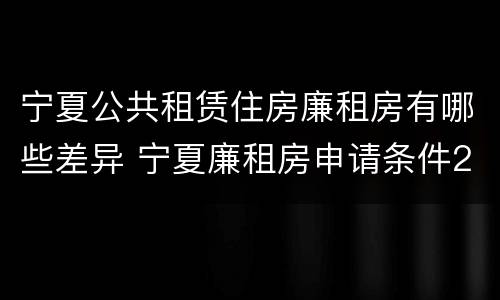 宁夏公共租赁住房廉租房有哪些差异 宁夏廉租房申请条件2019