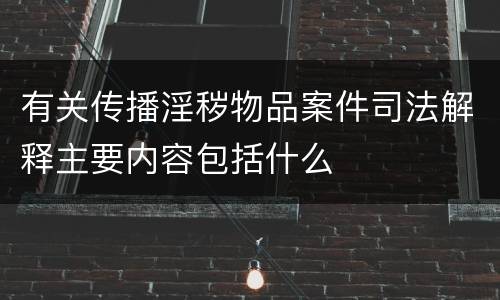 有关传播淫秽物品案件司法解释主要内容包括什么